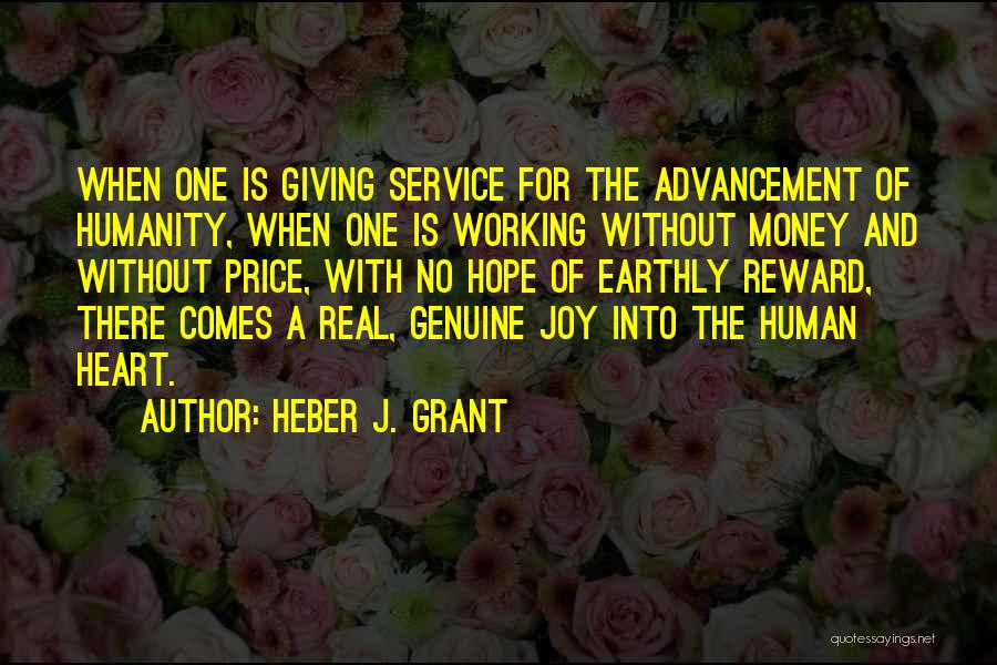 Heber J. Grant Quotes: When One Is Giving Service For The Advancement Of Humanity, When One Is Working Without Money And Without Price, With