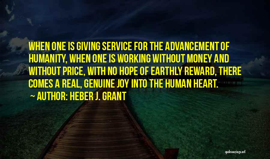 Heber J. Grant Quotes: When One Is Giving Service For The Advancement Of Humanity, When One Is Working Without Money And Without Price, With