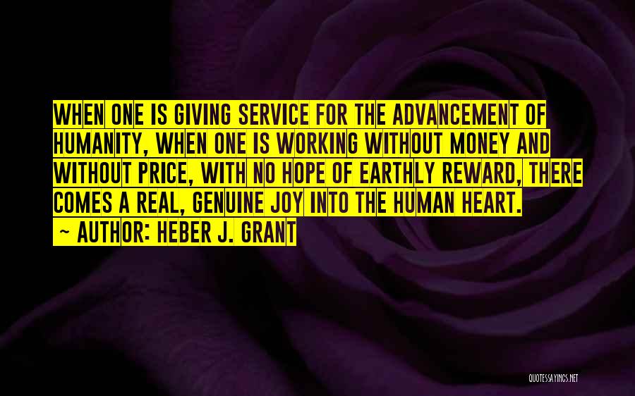 Heber J. Grant Quotes: When One Is Giving Service For The Advancement Of Humanity, When One Is Working Without Money And Without Price, With