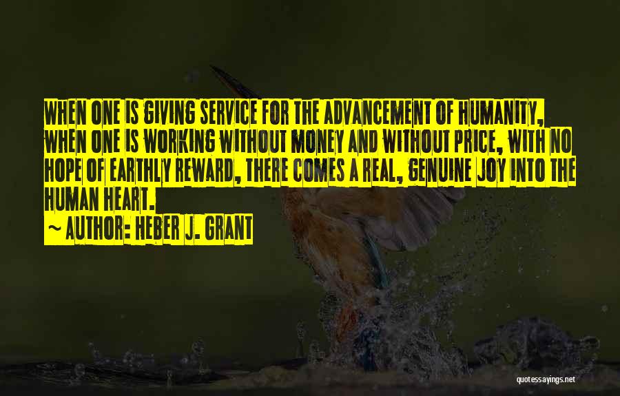 Heber J. Grant Quotes: When One Is Giving Service For The Advancement Of Humanity, When One Is Working Without Money And Without Price, With