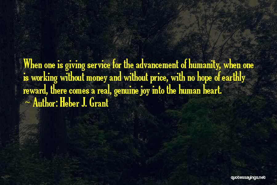 Heber J. Grant Quotes: When One Is Giving Service For The Advancement Of Humanity, When One Is Working Without Money And Without Price, With