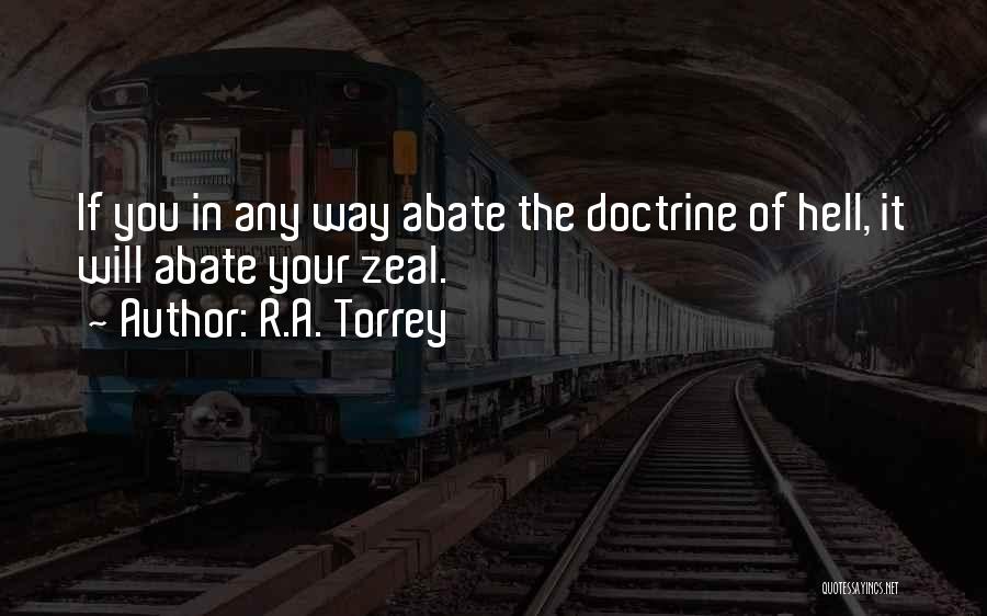 R.A. Torrey Quotes: If You In Any Way Abate The Doctrine Of Hell, It Will Abate Your Zeal.