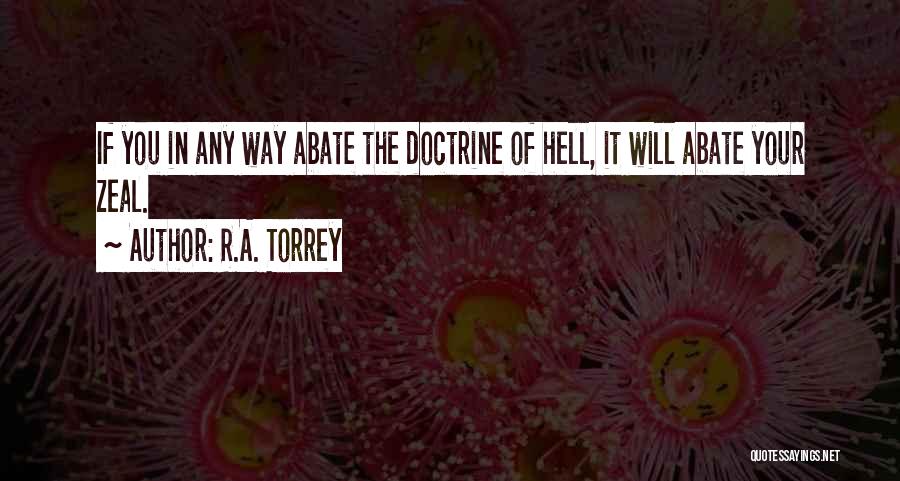 R.A. Torrey Quotes: If You In Any Way Abate The Doctrine Of Hell, It Will Abate Your Zeal.