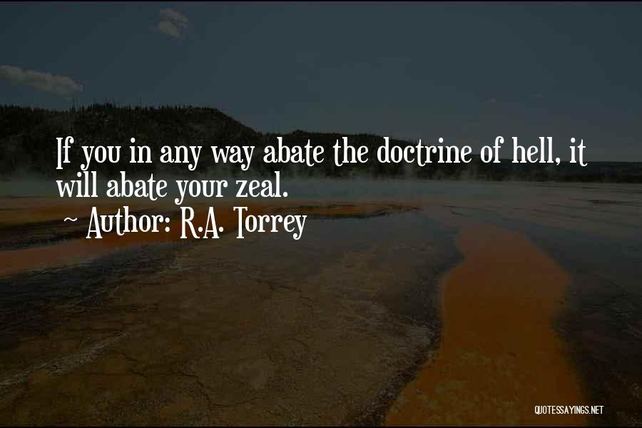 R.A. Torrey Quotes: If You In Any Way Abate The Doctrine Of Hell, It Will Abate Your Zeal.