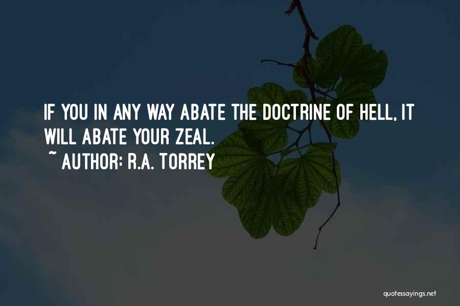 R.A. Torrey Quotes: If You In Any Way Abate The Doctrine Of Hell, It Will Abate Your Zeal.