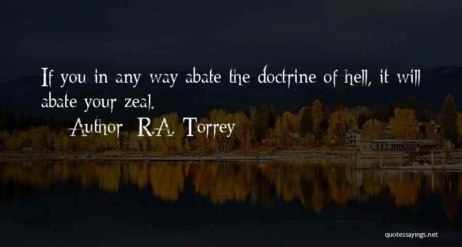 R.A. Torrey Quotes: If You In Any Way Abate The Doctrine Of Hell, It Will Abate Your Zeal.