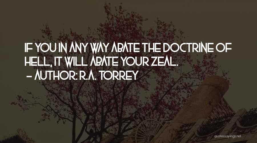 R.A. Torrey Quotes: If You In Any Way Abate The Doctrine Of Hell, It Will Abate Your Zeal.