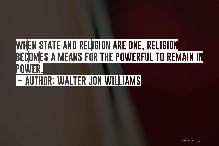 Walter Jon Williams Quotes: When State And Religion Are One, Religion Becomes A Means For The Powerful To Remain In Power.