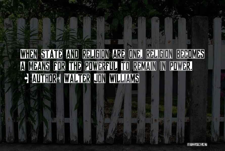Walter Jon Williams Quotes: When State And Religion Are One, Religion Becomes A Means For The Powerful To Remain In Power.