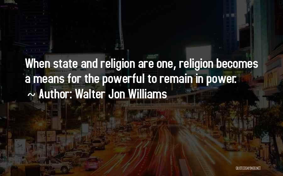 Walter Jon Williams Quotes: When State And Religion Are One, Religion Becomes A Means For The Powerful To Remain In Power.