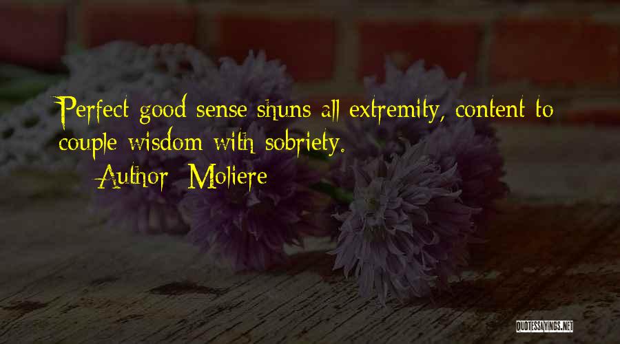 Moliere Quotes: Perfect Good Sense Shuns All Extremity, Content To Couple Wisdom With Sobriety.