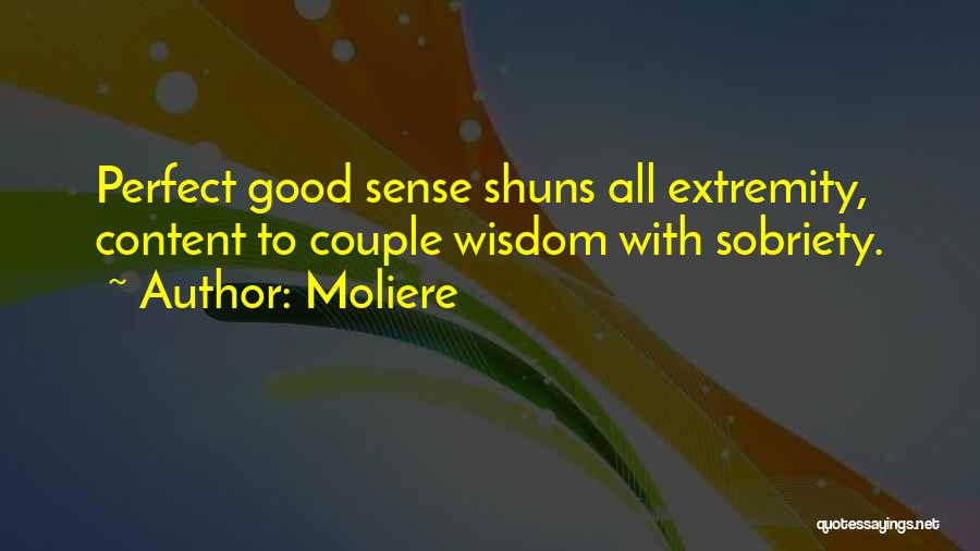 Moliere Quotes: Perfect Good Sense Shuns All Extremity, Content To Couple Wisdom With Sobriety.