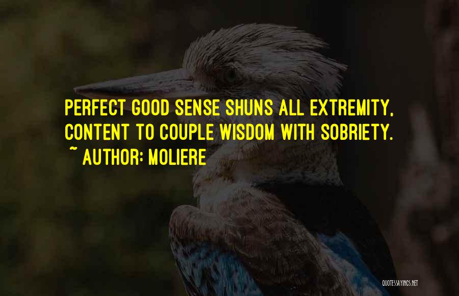 Moliere Quotes: Perfect Good Sense Shuns All Extremity, Content To Couple Wisdom With Sobriety.