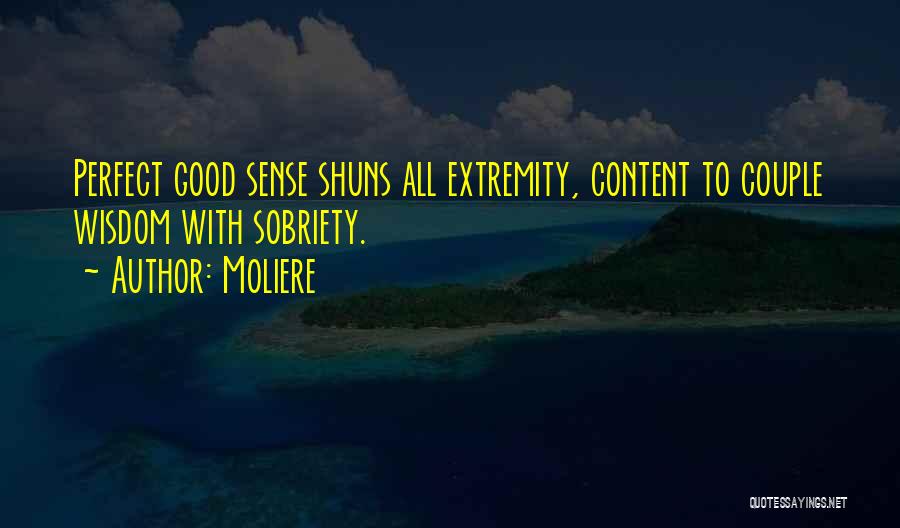 Moliere Quotes: Perfect Good Sense Shuns All Extremity, Content To Couple Wisdom With Sobriety.