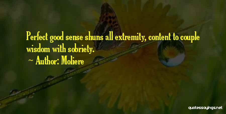 Moliere Quotes: Perfect Good Sense Shuns All Extremity, Content To Couple Wisdom With Sobriety.