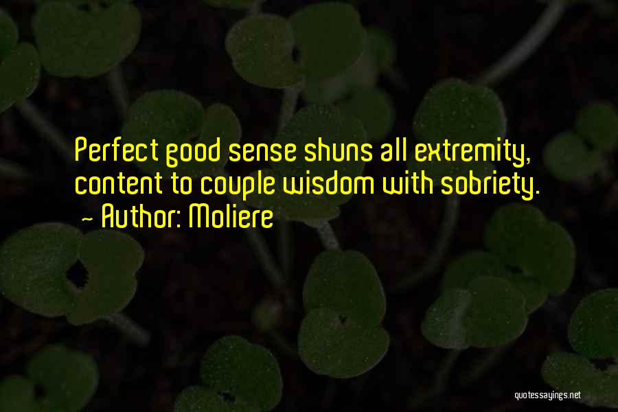 Moliere Quotes: Perfect Good Sense Shuns All Extremity, Content To Couple Wisdom With Sobriety.