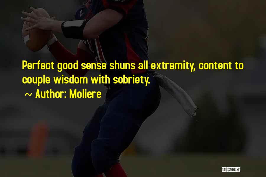 Moliere Quotes: Perfect Good Sense Shuns All Extremity, Content To Couple Wisdom With Sobriety.