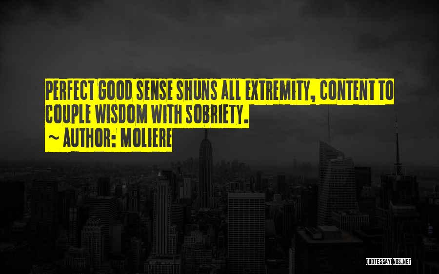 Moliere Quotes: Perfect Good Sense Shuns All Extremity, Content To Couple Wisdom With Sobriety.