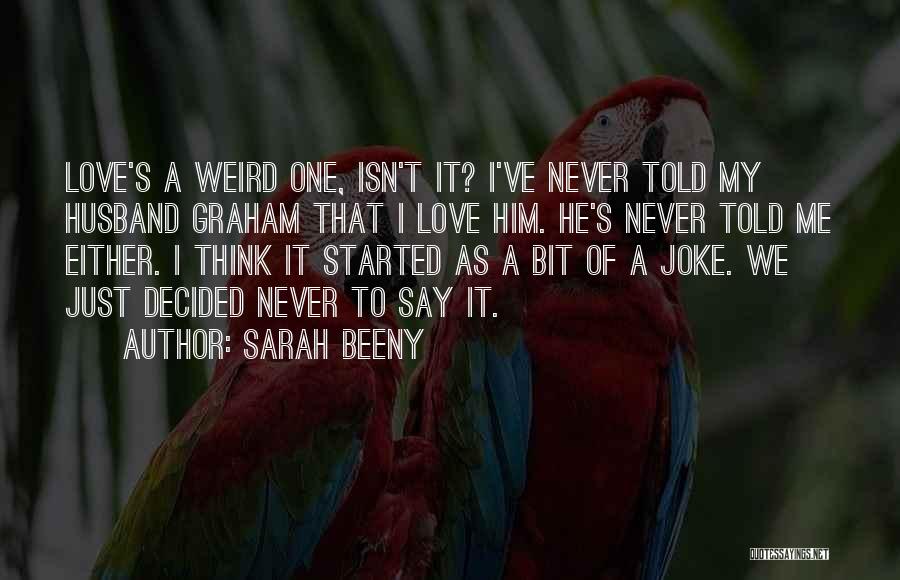 Sarah Beeny Quotes: Love's A Weird One, Isn't It? I've Never Told My Husband Graham That I Love Him. He's Never Told Me