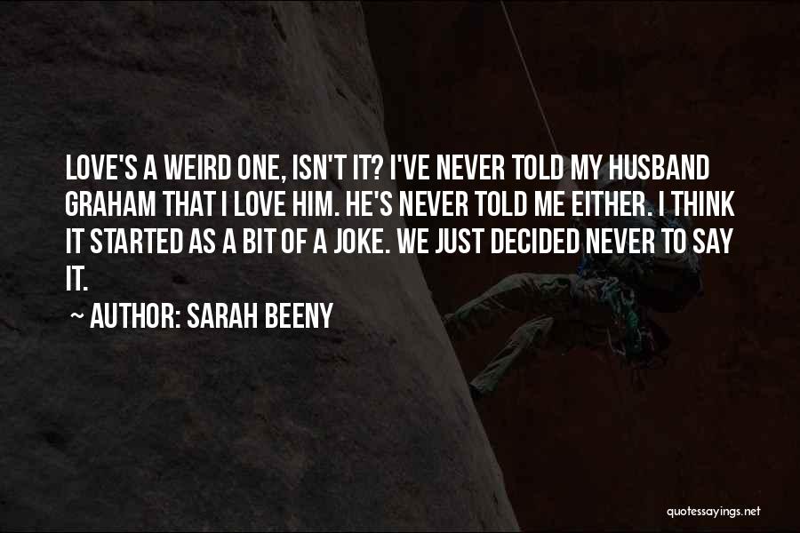 Sarah Beeny Quotes: Love's A Weird One, Isn't It? I've Never Told My Husband Graham That I Love Him. He's Never Told Me