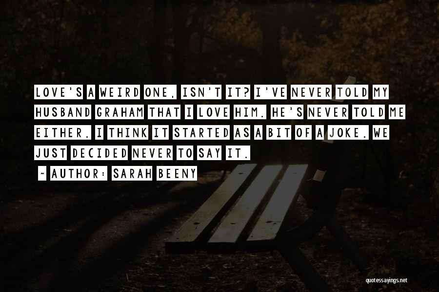 Sarah Beeny Quotes: Love's A Weird One, Isn't It? I've Never Told My Husband Graham That I Love Him. He's Never Told Me