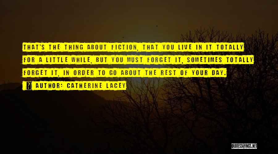 Catherine Lacey Quotes: That's The Thing About Fiction, That You Live In It Totally For A Little While, But You Must Forget It,