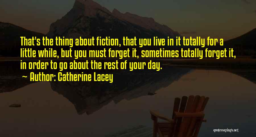 Catherine Lacey Quotes: That's The Thing About Fiction, That You Live In It Totally For A Little While, But You Must Forget It,