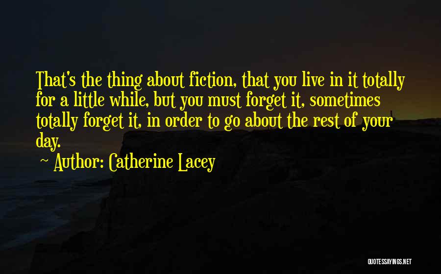 Catherine Lacey Quotes: That's The Thing About Fiction, That You Live In It Totally For A Little While, But You Must Forget It,