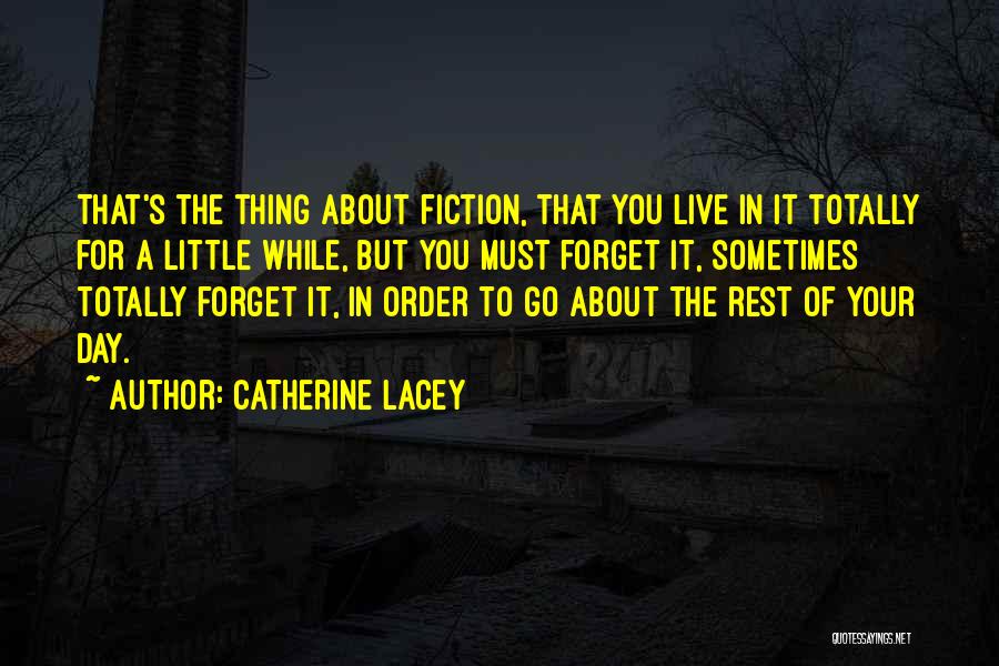 Catherine Lacey Quotes: That's The Thing About Fiction, That You Live In It Totally For A Little While, But You Must Forget It,