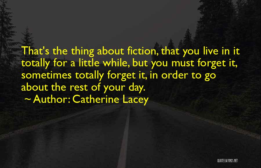 Catherine Lacey Quotes: That's The Thing About Fiction, That You Live In It Totally For A Little While, But You Must Forget It,