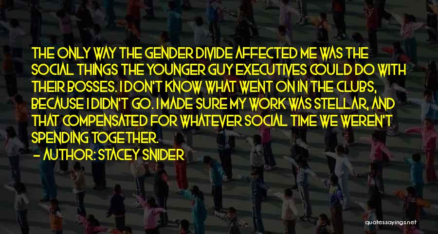 Stacey Snider Quotes: The Only Way The Gender Divide Affected Me Was The Social Things The Younger Guy Executives Could Do With Their