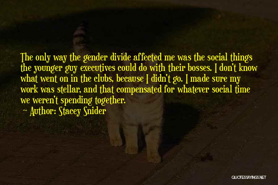 Stacey Snider Quotes: The Only Way The Gender Divide Affected Me Was The Social Things The Younger Guy Executives Could Do With Their