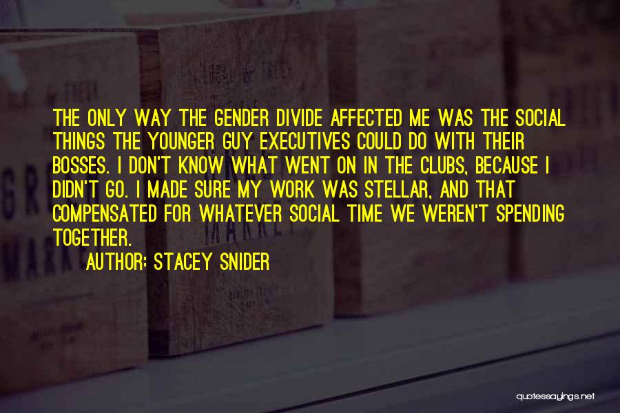 Stacey Snider Quotes: The Only Way The Gender Divide Affected Me Was The Social Things The Younger Guy Executives Could Do With Their