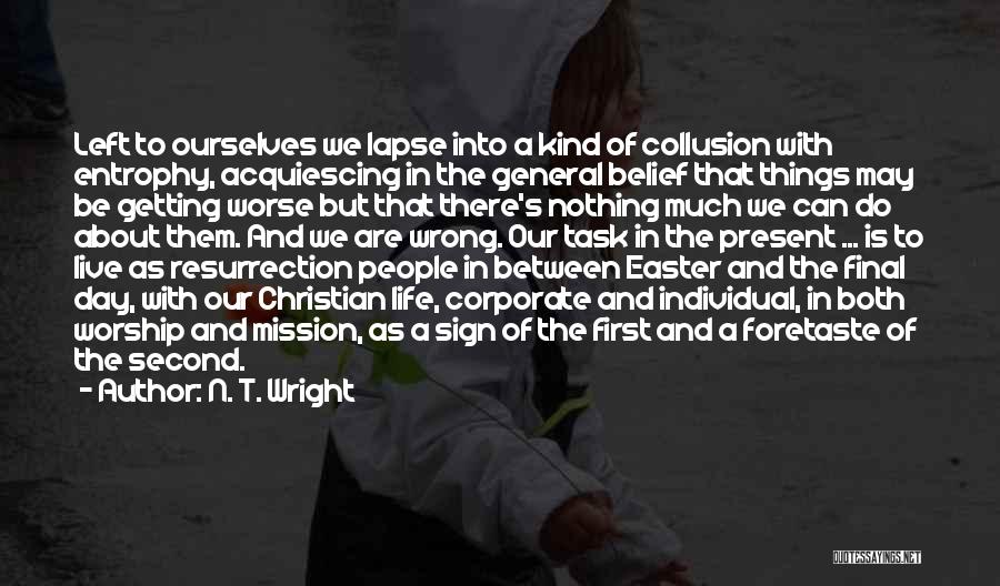 N. T. Wright Quotes: Left To Ourselves We Lapse Into A Kind Of Collusion With Entrophy, Acquiescing In The General Belief That Things May