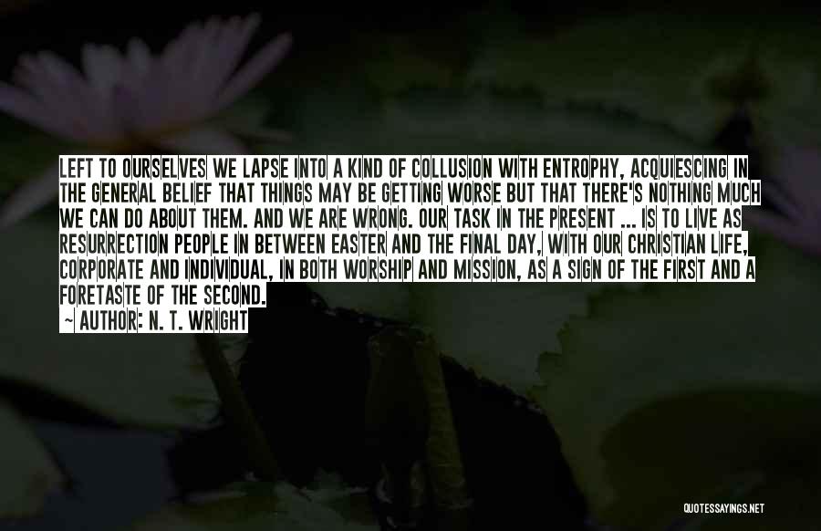 N. T. Wright Quotes: Left To Ourselves We Lapse Into A Kind Of Collusion With Entrophy, Acquiescing In The General Belief That Things May