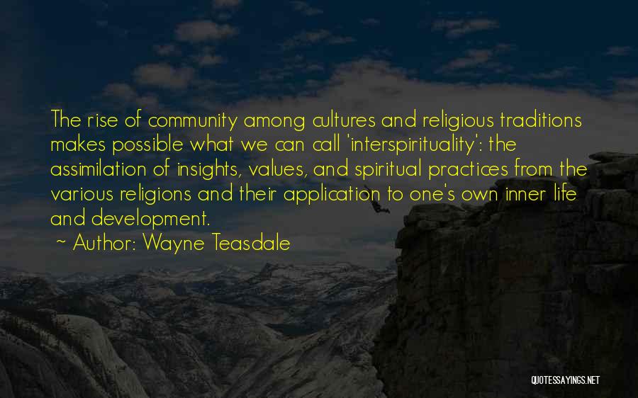 Wayne Teasdale Quotes: The Rise Of Community Among Cultures And Religious Traditions Makes Possible What We Can Call 'interspirituality': The Assimilation Of Insights,