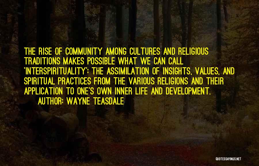 Wayne Teasdale Quotes: The Rise Of Community Among Cultures And Religious Traditions Makes Possible What We Can Call 'interspirituality': The Assimilation Of Insights,