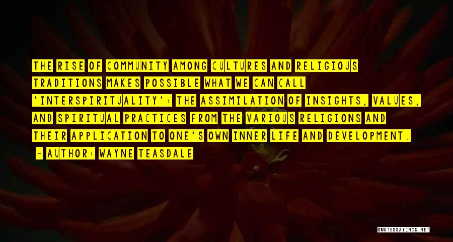 Wayne Teasdale Quotes: The Rise Of Community Among Cultures And Religious Traditions Makes Possible What We Can Call 'interspirituality': The Assimilation Of Insights,