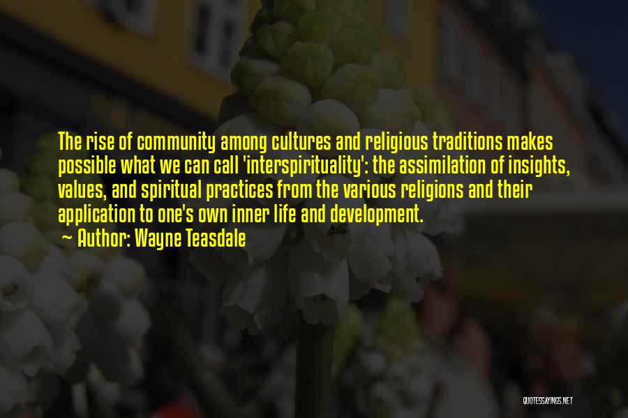 Wayne Teasdale Quotes: The Rise Of Community Among Cultures And Religious Traditions Makes Possible What We Can Call 'interspirituality': The Assimilation Of Insights,