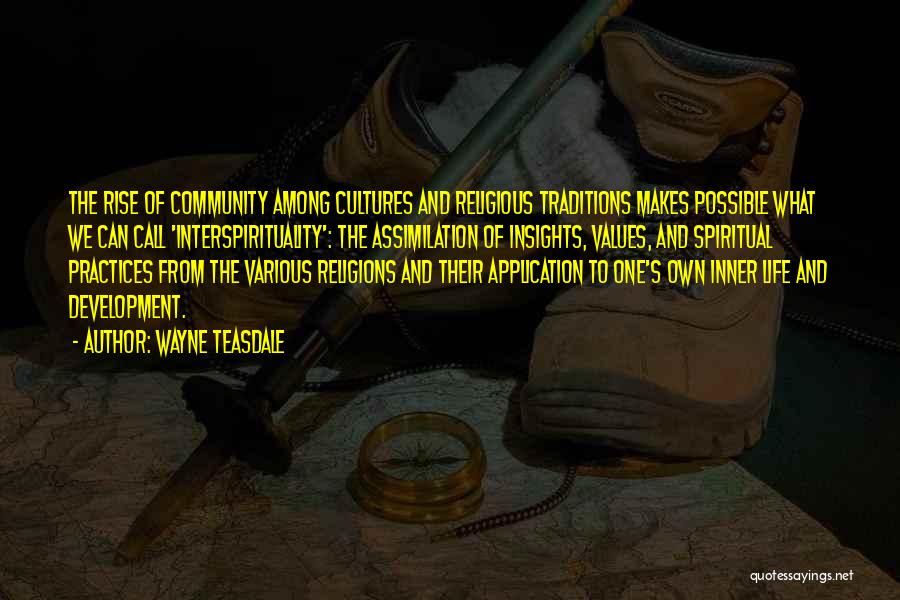 Wayne Teasdale Quotes: The Rise Of Community Among Cultures And Religious Traditions Makes Possible What We Can Call 'interspirituality': The Assimilation Of Insights,