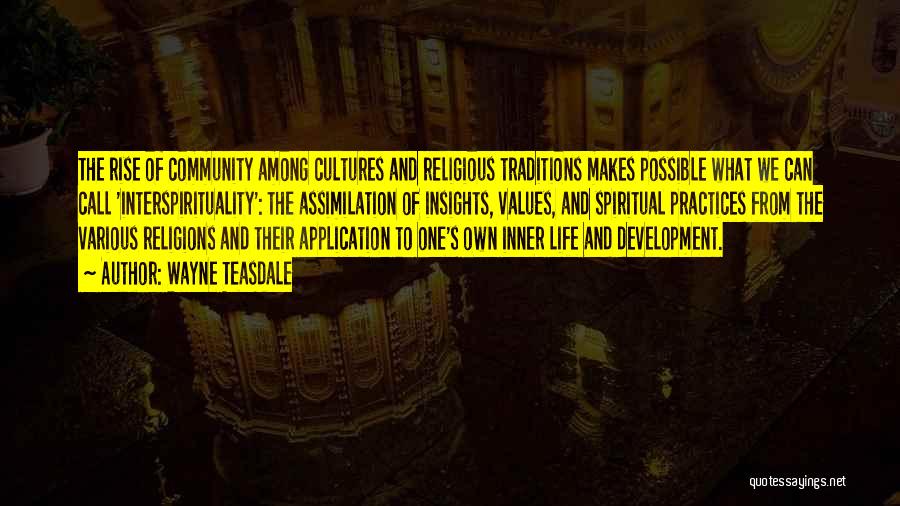 Wayne Teasdale Quotes: The Rise Of Community Among Cultures And Religious Traditions Makes Possible What We Can Call 'interspirituality': The Assimilation Of Insights,