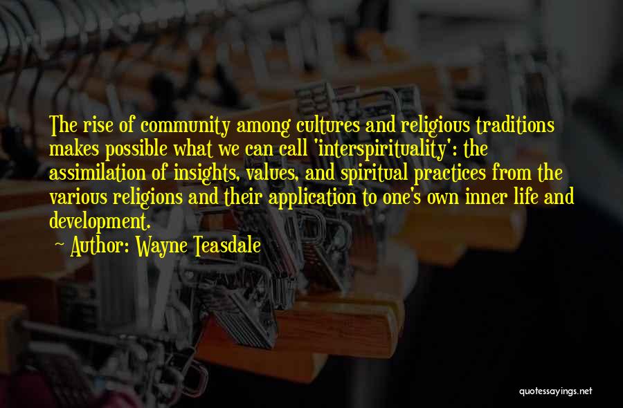 Wayne Teasdale Quotes: The Rise Of Community Among Cultures And Religious Traditions Makes Possible What We Can Call 'interspirituality': The Assimilation Of Insights,