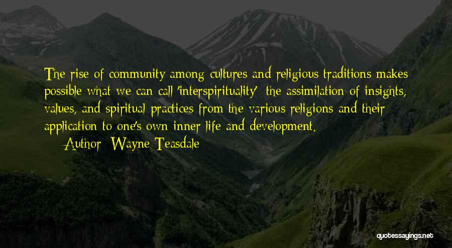 Wayne Teasdale Quotes: The Rise Of Community Among Cultures And Religious Traditions Makes Possible What We Can Call 'interspirituality': The Assimilation Of Insights,