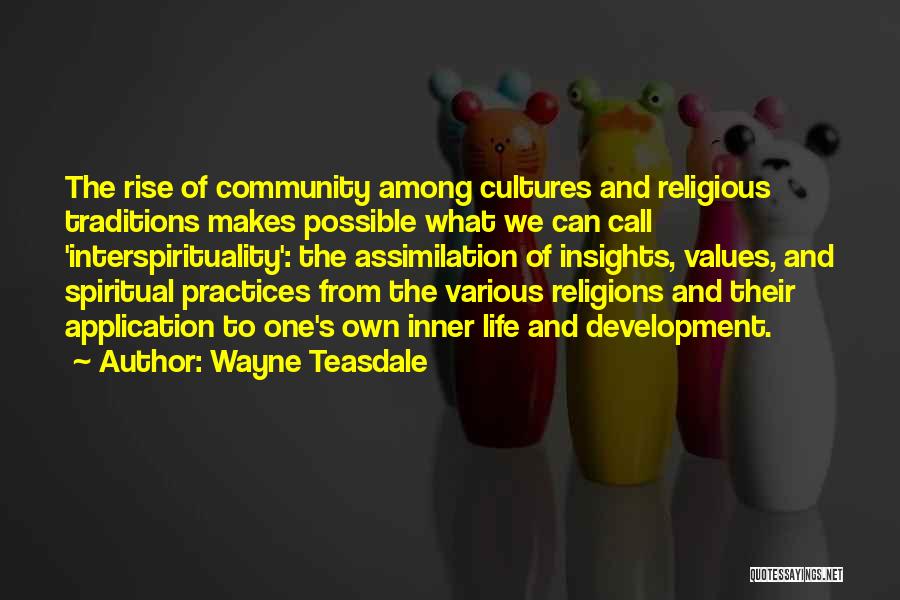 Wayne Teasdale Quotes: The Rise Of Community Among Cultures And Religious Traditions Makes Possible What We Can Call 'interspirituality': The Assimilation Of Insights,