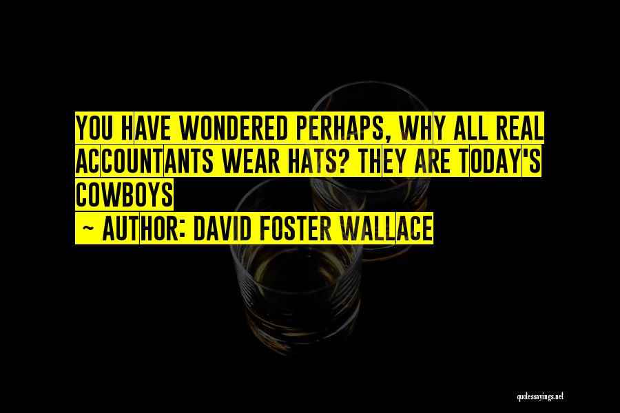 David Foster Wallace Quotes: You Have Wondered Perhaps, Why All Real Accountants Wear Hats? They Are Today's Cowboys
