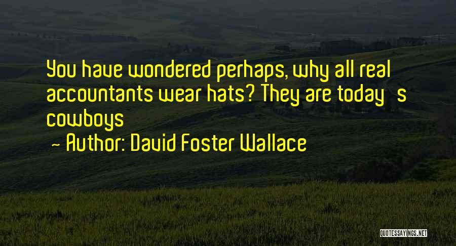David Foster Wallace Quotes: You Have Wondered Perhaps, Why All Real Accountants Wear Hats? They Are Today's Cowboys