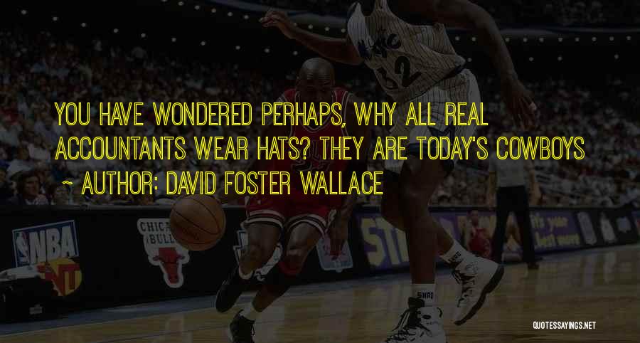 David Foster Wallace Quotes: You Have Wondered Perhaps, Why All Real Accountants Wear Hats? They Are Today's Cowboys