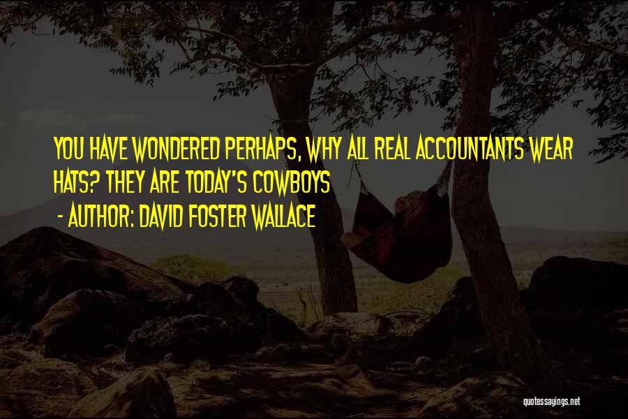 David Foster Wallace Quotes: You Have Wondered Perhaps, Why All Real Accountants Wear Hats? They Are Today's Cowboys