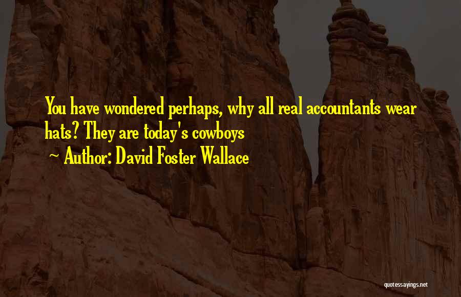 David Foster Wallace Quotes: You Have Wondered Perhaps, Why All Real Accountants Wear Hats? They Are Today's Cowboys