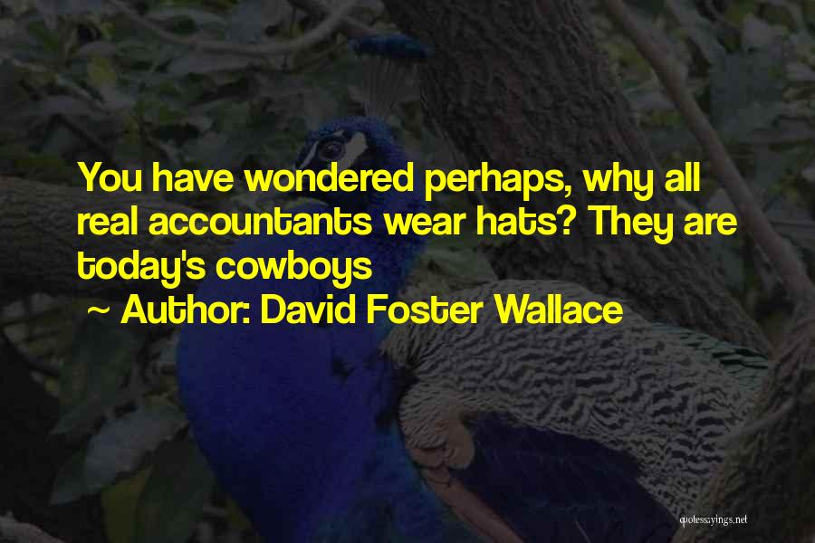David Foster Wallace Quotes: You Have Wondered Perhaps, Why All Real Accountants Wear Hats? They Are Today's Cowboys
